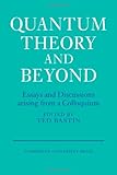 Quantum theory and beyond : essays and discussions arising from a colloquium
