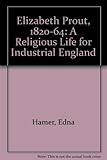 Elizabeth Prout 1820 - 1864 : a religious life for industrial England