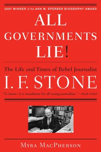 All Governments Lie The Life and Times of Rebel Journalist I. F. Stone