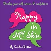 Happy in My Skin: Develop Your Self-Esteem and Confidence | [Caroline Anne Britton]