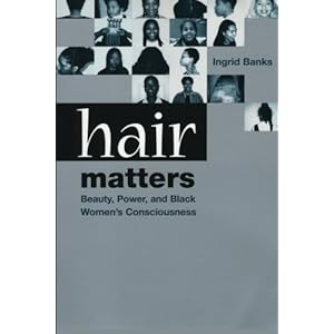 Hair Matters: Beauty, Power, and Black Women's Consciousness