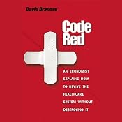 Code Red: An Economist Explains How to Revive the Healthcare System without Destroying It | [David Dranove]