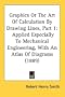 Graphics Or The Art Of Calculation By Drawing Lines, Part 1: Applied Especially To Mechanical Engineering, With An Atlas Of Diagrams (1889)