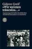 "Wir weinten tr�nenlos...". Augenzeugenberichte des j�dischen "Sonderkommandos" in Auschwitz - Gideon Greif