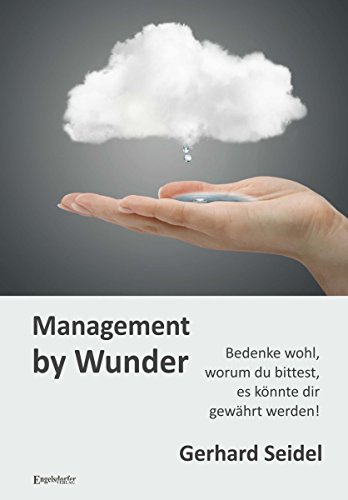 Management by Wunder: Bedenke wohl, worum du bittest, es könnte dir gewährt werden! (German Edition)
