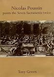Nicolas Poussin paints the seven sacraments twice : an interpretation of figures, symbols and hieroglyphs, together with a running commentary on the paintings, the drawings and the artist's letters