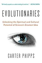 Evolutionaries: Unlocking the Spiritual and Cultural Potential of Science's Greatest Idea Evolutionaries: Unlocking the Spiritual and Cultural Potential of Science's Greatest Idea