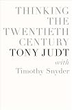 Thinking the Twentieth Century: Intellectuals and Politics in the Twentieth Century. Tony Judt with Timothy Snyder