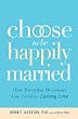 Choose to be Happily Married: How Everyday Decisions Can Lead to Lasting Love