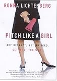 Pitch Like a Girl: Get Respect, Get Noticed, Get What You Want