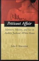 The Petticoat Affair: Manners, Mutiny, and Sex in Andrew Jackson's White House