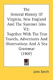 The General History Of Virginia, New England And The Summer Isles V2: Together With The True Travels, Adventures And Observations And A Sea Grammar (1907)