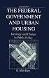 The Federal Government and Urban Housing: Ideology and Change in Public Policy
