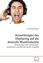 Auswirkungen des Filesharing auf die deutsche Musikindustrie: Eine Analyse der technischen, rechtlichen und ökonomischen Aspekte