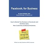 Facebook for Business: How To Market Your Business on Facebook® and Get More Sales, New Customers and Brand Awareness