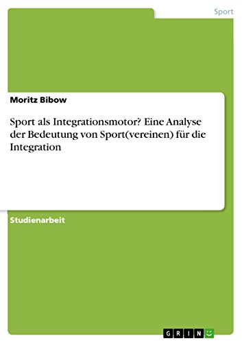 Sport als Integrationsmotor? Eine Analyse der Bedeutung von Sport(vereinen) für die Integration (German Edition)