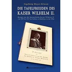 Die Tafelfreuden des Kaiser Wilhelm II: Rezepte aus der Sommerk�che Kaiser Wilhelms II. von 1897 bis 1917 im Schloss zu Homburg vor der H�he