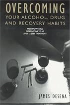 Overcoming Your Alcohol, Drug and Recovery Habits: An Empowering Alternative to AA and 12-Step Treatment