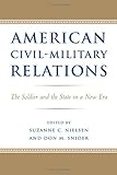 American Civil-Military Relations: The Soldier and the State in a New Era