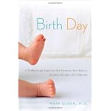 Birth Day: A Pediatrician Explores the Science, the History, and the Wonder of Childbirth