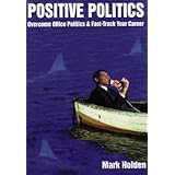 Positive Politics: Overcome Office Politcs and Fast-Track Your Career (Making it happen)