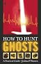 How to Hunt Ghosts : A Practical Guide How to Hunt Ghosts : A Practical Guide