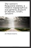 The western Rajputana states; a medico-topographical and general account of Marwar, Sirohi, Jaisalmi