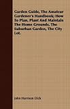 Garden Guide, the Amateur Gardener's Handbook; How to Plan, Plant and Maintain the Home Grounds, the Suburban Garden, the City Lot.