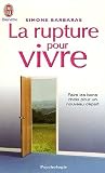 La rupture pour vivre : Comment des ruptures amoureuses, familiales, professionnelles peuvent �tre lib�ratrices et devenir des forces de renouvellement et de cr�ativit�