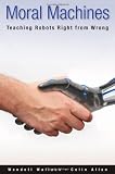 Moral Machines: Teaching Robots Right from Wrong