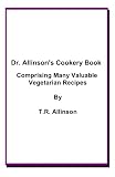 Dr. Allinson's Cookery Book Comprising many valuable Vegetarian Recipes