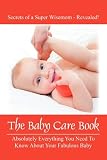The Baby Care Book: Absolutely Everything You Need To Know About Your Fabulous Baby