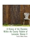 A History of the Chantries Within the County Palatine of Lancaster, Volume II