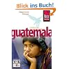 Guatemala: Das komplette und praktische Handbuch f�r Reise, Freizeit und Kultur in allen Regionen Guatemalas auch abseits der Hauptrouten