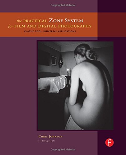 The Practical Zone System for Film and Digital Photography: Classic Tool, Universal Applications