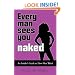 Every Man Sees You Naked: An Insider's Guide to How Men Think