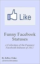 Funny Facebook Statuses: A Collection of the Funniest Facebook Statuses of 2012 Funny Facebook Statuses: A Collection of the Funniest Facebook Statuses of 2012