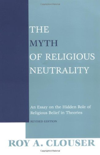 The Myth of Religious Neutrality: An Essay on the Hidden Role of Religious Belief in Theories, Revised Edition Revised edition by Clouser, Roy A (2005) Paperback
