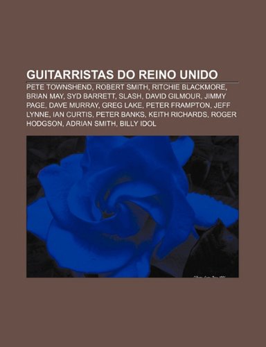 Guitarristas do Reino Unido: Pete Townshend, Robert Smith, Ritchie Blackmore, Brian May, Syd Barrett, Slash, David Gilmour, Jimmy Page (Portuguese Edition)