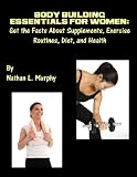 Body Building Essentials for Women_ Get the Facts About Supplements, Exercise Routines, Diet, and Health