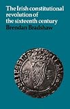The Irish Constitutional Revolution of the Sixteenth Century Brendan Bradshaw