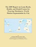 The 2009 Report on Loom Reeds - Healds - and Heald-Frames for Weaving Machinery: World Market Segmentation by City