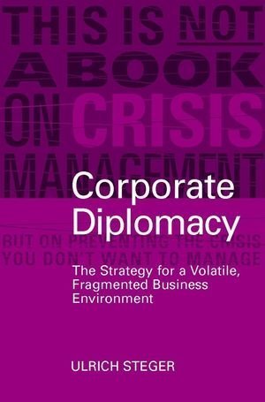 Corporate Diplomacy: The Strategy for a Volatile, Fragmented Business Environment by Steger, Ulrich 1st edition (2003) Hardcover