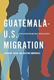 Guatemala-U.S. migration : transforming regions