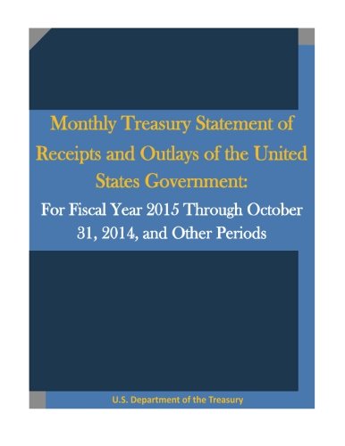 Monthly Treasury Statement of Receipts and Outlays of the United States Government: For Fiscal Year 2015 Through October 31, 2014, and Other Periods