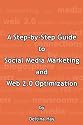 A Step-by-Step Guide to Social Media Marketing and Web 2.0 Optimization