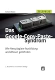 Das Google-Copy-Paste-Syndrom: Wie Netzplagiate Ausbildung und Wissen gefährden