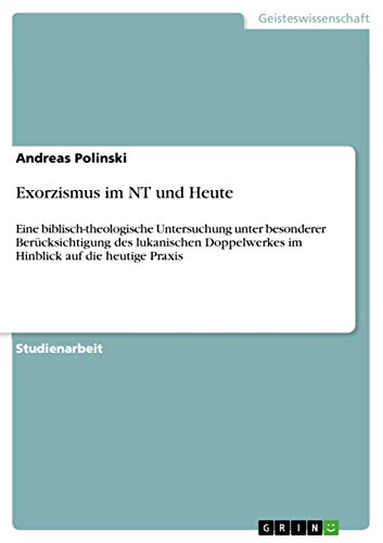 Exorzismus im NT und Heute: Eine biblisch-theologische Untersuchung unter besonderer Berücksichtigung des lukanischen Doppelwerkes im Hinblick auf die heutige Praxis (German Edition)