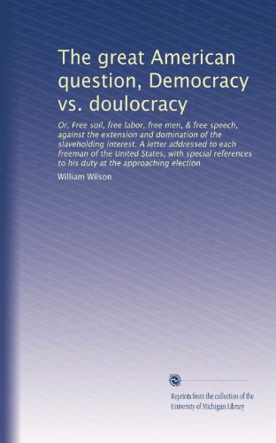 The great American question, Democracy vs. doulocracy: Or, Free soil, free labor, free men, & free speech, against the extension and domination of the ... to his duty at the approaching election