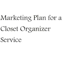 Marketing Plan for a Closet Organizer Service (Fill-in-the-Blank Marketing Plan for a Closet Organizer Service, Volume 1 - Closet Organizer Service Marketing Plan)